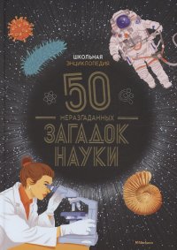 Школьная энциклопедия. 50 неразгаданных загадок науки