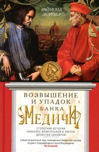 Возвышение и упадок Банка Медичи. Столетняя история наиболее влиятельной в Европе династии банкиров