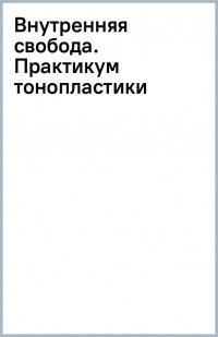 Внутренняя свобода. Практикум тонопластики