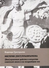 Мистерии (пост)тоталитаризма. (Вне)храмовые действа в искусстве советской эпохи и их позднейшее эхо