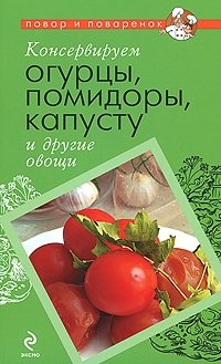 Консервируем огурцы, помидоры, капусту и другие овощи