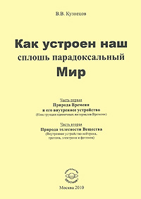 В. В. Кузнецов - «Как устроен наш сплошь парадоксальный Мир. Часть 1. Природа Времени и его внутреннее устройство (конструкция единичных интервалов Времени). Часть 2. Природа телесности Вещества (внутреннее ус»