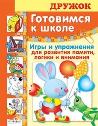 Готовимся к школе. Игры и упражнения для развития памяти, логики и внимания