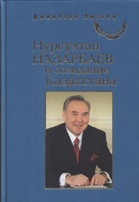 Нурсултан Назарбаев и созидание Казахстана