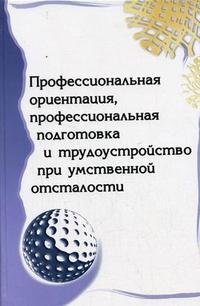 Профессиональная ориентация, профессиональная подготовка и трудоустройство при умственной отсталости