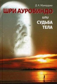 Шри Ауробиндо, или Судьба тела