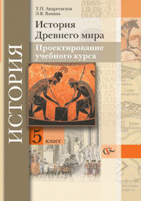 Т. П. Андреевская, Э. В. Ванина - «История Древнего мира. Проектирование учебного курса. 5 класс»