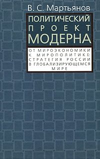 Политический проект модерна. От мироэкономики к мирополитике. Стратегия России в глобализирующем мире