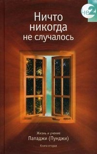 Ничто никогда не случалось. Жизнь и учение Пападжи (Пунджи). Книга 2