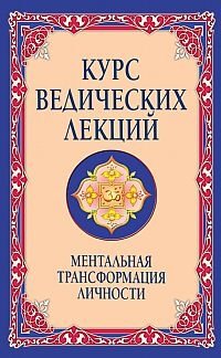 Курс ведических лекций. Ментальная трансформация личности