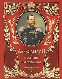 Александр II. Его жизнь и царствование. Иллюстрированная история