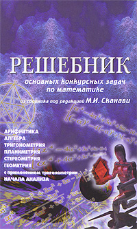 Решебник основных конкурсных задач по математике из сборника под редакцией М. И. Сканави