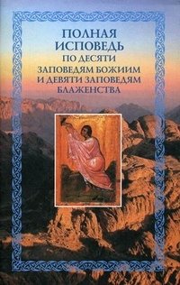 Полная исповедь. По десяти Заповедям Божиим и девяти Заповедям Блаженства