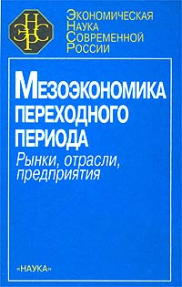 Мезоэкономика переходного периода. Рынки, отрасли, предприятия