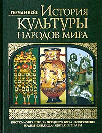 Герман Вейс - «История культуры народов мира: Костюм. Украшения. Предметы быта. Вооружение. Храмы и жилища. Обычаи и нравы»