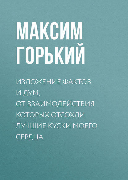 Изложение фактов и дум, от взаимодействия которых отсохли лучшие куски моего сердца