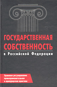 Государственная собственность в Российской Федерации. Правовое регулирование, правоприменительная и прокурорская практика