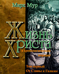 Жизнь Христа в хронологическом порядке. Том 1. От Славы к Галилее