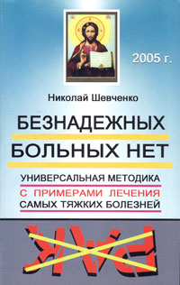 Безнадежных больных нет. Универсальная методика с примерами лечения самых тяжких болезней