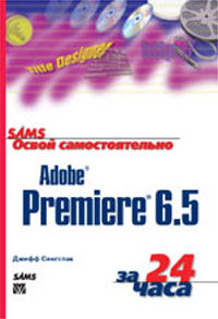 Освой самостоятельно Adobe Premiere 6.5 за 24 часа