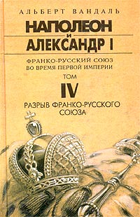 Наполеон и Александр I. Франко-русский союз во время Первой Империи. Том IV. Разрыв франко-русского союза