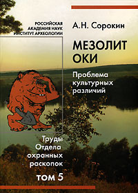 А. Н. Сорокин - «Мезолит Оки. Проблемы культурных различий. Том 5. труды отдела охранных раскопок»