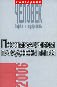 Человек. Образ и сущность, 2006. Постмодернизм. Парадоксы бытия