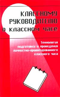 Классному руководителю о классном часе. Технология подготовки и проведения личностно-ориентированного классного часа