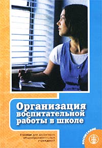 Организация воспитательной работы в школе. Пособие для директоров общеобразовательных учреждений