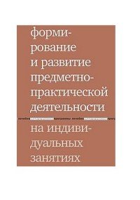 Формирование и развитие предметно-практической деятельности на индивидуальных занятиях