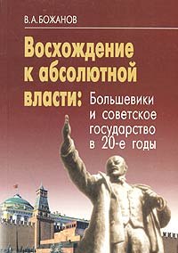 Восхождение к абсолютной власти. Большевики и советское государство в 20-е годы