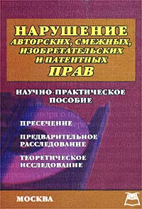 Нарушение авторских, смежных, изобретательских и патентных прав. Научно-практическое пособие