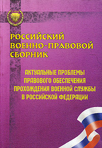 Российский военно-правовой сборник. Актуальные проблемы правового обеспечения прохождения военной службы в Российской Федерации