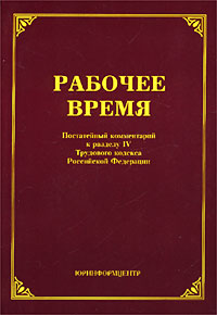 Рабочее время. Постатейный комментарий к разделу IV Трудового кодекса Российской Федерации