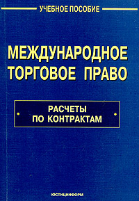 Международное торговое право. Расчеты по контрактам. Учебное пособие