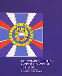 Государственная охрана России 1881-2006. Каталог выставки. Исторические очерки