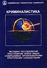 Криминалистика. Методика расследования преступлений новых видов, совершаемых организованными преступными сообществами. Учебник