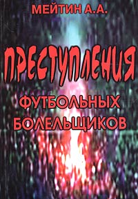 Преступления футбольных болельщиков. Криминологическая характеристика преступлений, совершаемых футбольными болельщиками, и их предупреждение