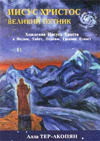 Иисус Христос - Великий Путник. Хождения Иисуса Христа в Индию, Тибет, Персию, Грецию, Египет