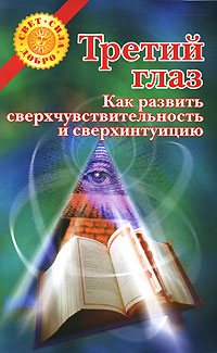 Третий глаз. Как развить сверхчувствительность и сверхинтуицию