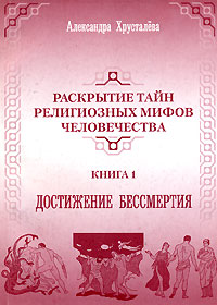 Раскрытие тайн религиозных мифов человечества. Книга 1. Достижение бессмертия