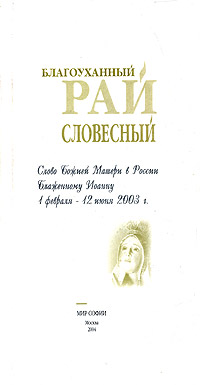 Благоуханный рай словесный. Слово Божией Матери в России Блаженному Иоанну 1 февраля-12 июня 2003 г