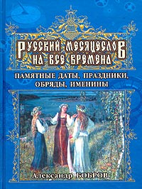 Русский месяцеслов на все времена. Памятные даты, праздники, обряды, именины