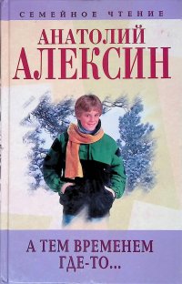 Анатолий Алексин. Собрание сочинений. Книга 5. А тем временем где-то...