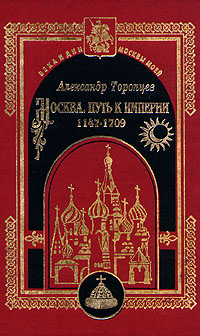 Александр Торопцев - «Москва. Путь к империи 1147 - 1709»