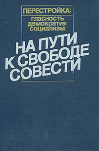 Перестройка: Гласность. Демократия. Социализм. На пути к свободе совести