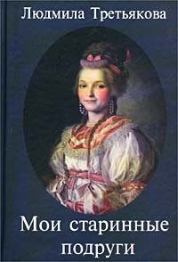 Людмила Третьякова - «Мои старинные подруги. Новеллы о женских судьбах»