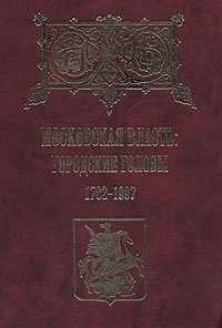 Московская власть: городские головы. 1782-1997