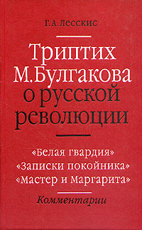 Триптих М. Булгакова о русской революции. Белая гвардия. Записки покойника. Мастер и маргарита. Комментарии