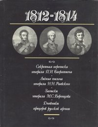 1812-1814. Секретная переписка генерала П. И. Багратиона. Личные письма генерала Н. Н. Раевского. Записки генерала М.С.Воронцова. Дневники офицеров русской армии